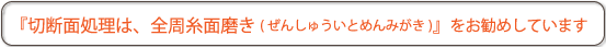 切断面処理は、全周糸面磨き糸面磨きをお勧めしています